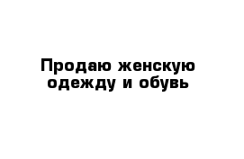 Продаю женскую одежду и обувь